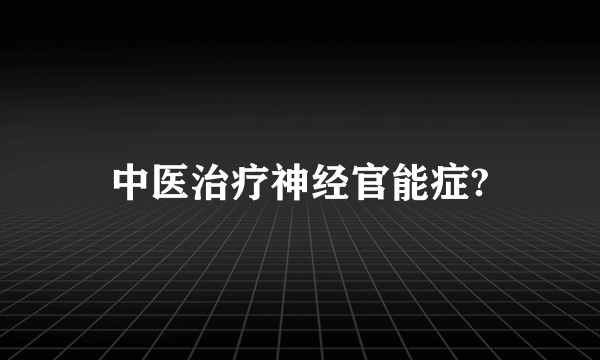 中医治疗神经官能症?