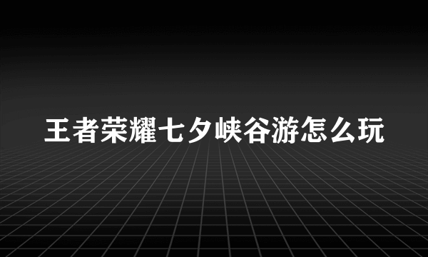 王者荣耀七夕峡谷游怎么玩