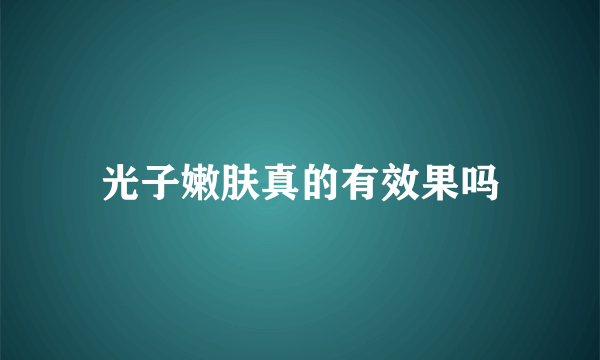 光子嫩肤真的有效果吗