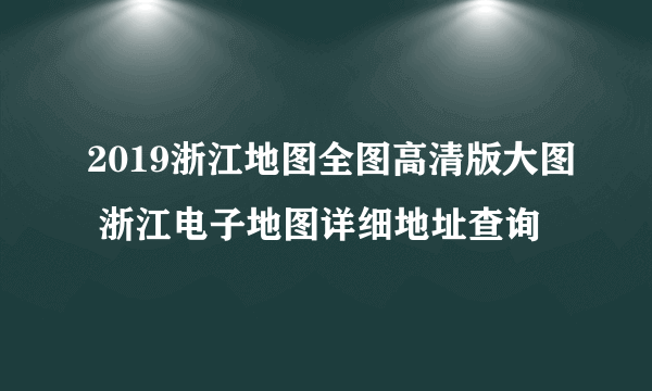 2019浙江地图全图高清版大图 浙江电子地图详细地址查询