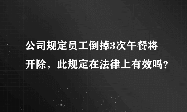 公司规定员工倒掉3次午餐将开除，此规定在法律上有效吗？