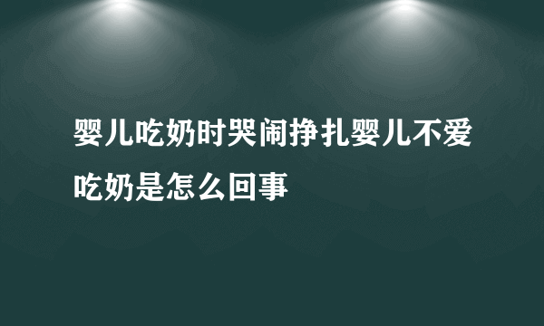 婴儿吃奶时哭闹挣扎婴儿不爱吃奶是怎么回事