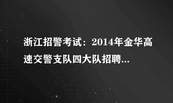 浙江招警考试：2014年金华高速交警支队四大队招聘12名协警公告