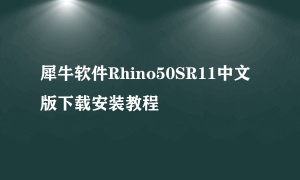 犀牛软件Rhino50SR11中文版下载安装教程