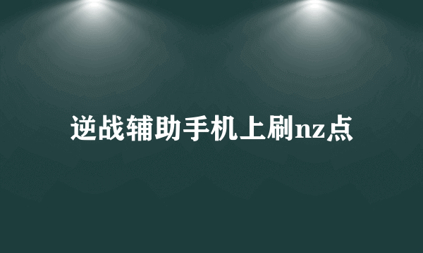 逆战辅助手机上刷nz点