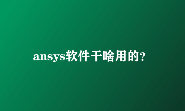 ansys软件干啥用的？