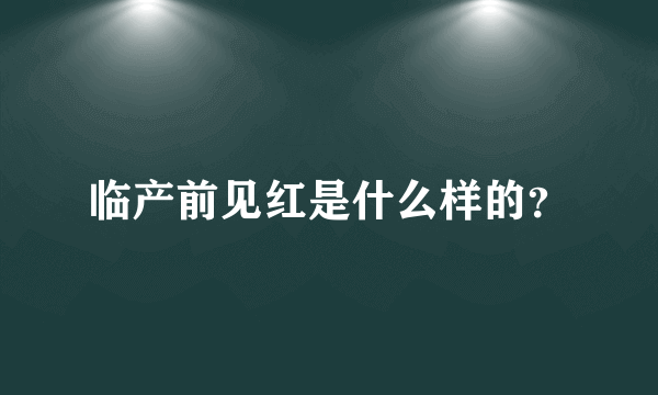 临产前见红是什么样的？