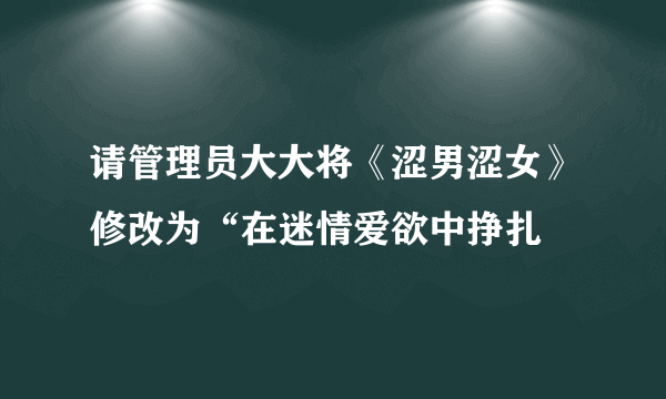 请管理员大大将《涩男涩女》修改为“在迷情爱欲中挣扎