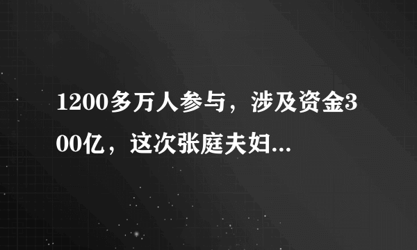 1200多万人参与，涉及资金300亿，这次张庭夫妇会进去吗？