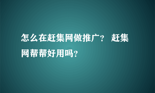 怎么在赶集网做推广？ 赶集网帮帮好用吗？