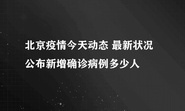 北京疫情今天动态 最新状况公布新增确诊病例多少人