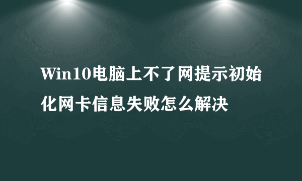 Win10电脑上不了网提示初始化网卡信息失败怎么解决