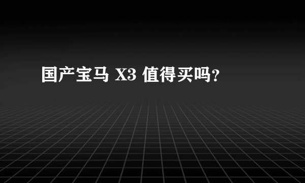 国产宝马 X3 值得买吗？