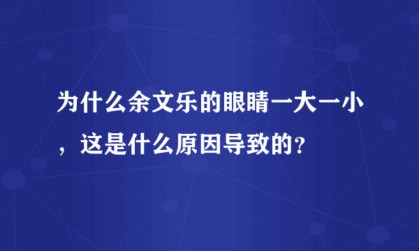 为什么余文乐的眼睛一大一小，这是什么原因导致的？