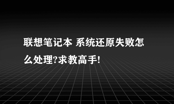 联想笔记本 系统还原失败怎么处理?求教高手!