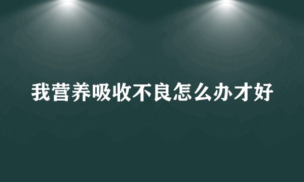 我营养吸收不良怎么办才好