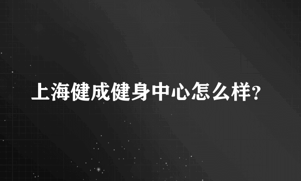 上海健成健身中心怎么样？