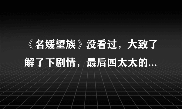 《名媛望族》没看过，大致了解了下剧情，最后四太太的孩子他爸是钟卓万吗