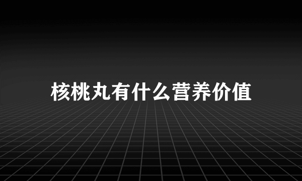 核桃丸有什么营养价值