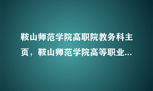 鞍山师范学院高职院教务科主页，鞍山师范学院高等职业技术学院开学军训不