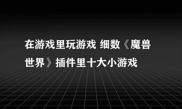 在游戏里玩游戏 细数《魔兽世界》插件里十大小游戏