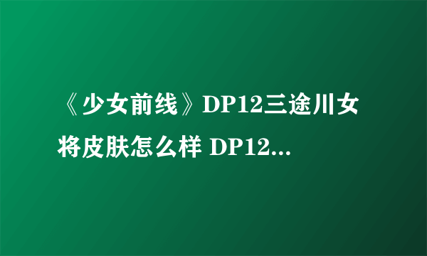 《少女前线》DP12三途川女将皮肤怎么样 DP12三途川女将皮肤一览