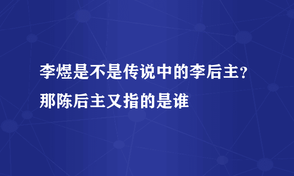 李煜是不是传说中的李后主？那陈后主又指的是谁