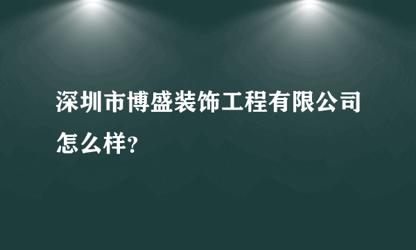 深圳市博盛装饰工程有限公司怎么样？