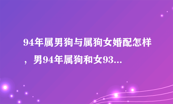 94年属男狗与属狗女婚配怎样，男94年属狗和女93属鸡,算一下婚配