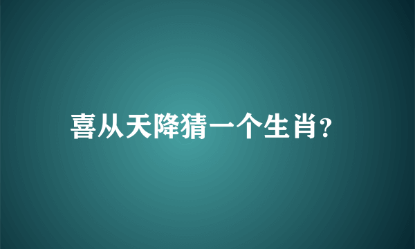 喜从天降猜一个生肖？