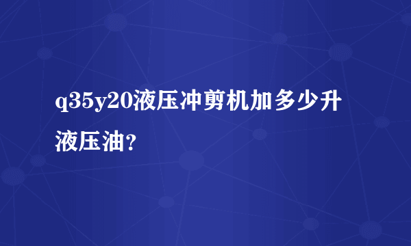 q35y20液压冲剪机加多少升液压油？