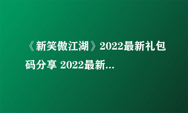 《新笑傲江湖》2022最新礼包码分享 2022最新礼包码大全