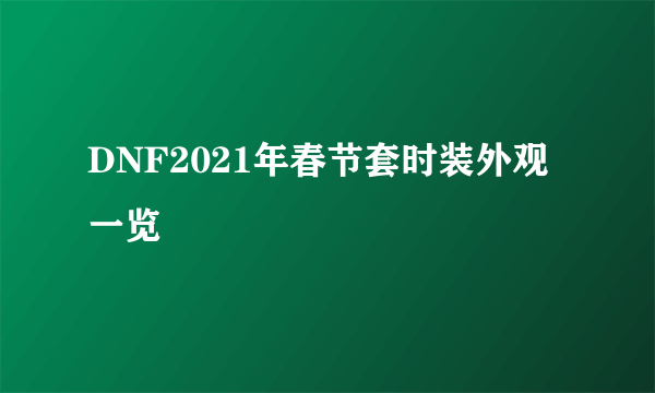 DNF2021年春节套时装外观一览