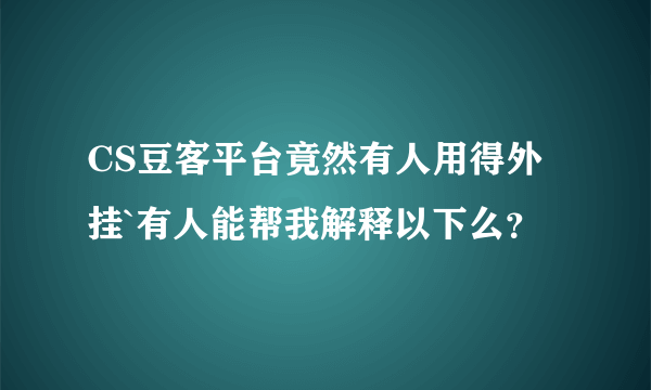 CS豆客平台竟然有人用得外挂`有人能帮我解释以下么？