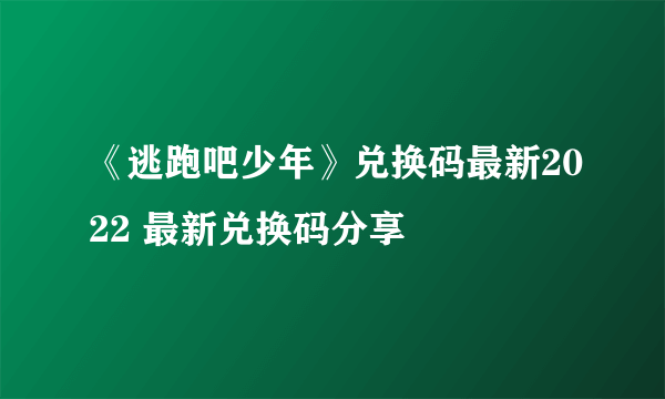 《逃跑吧少年》兑换码最新2022 最新兑换码分享