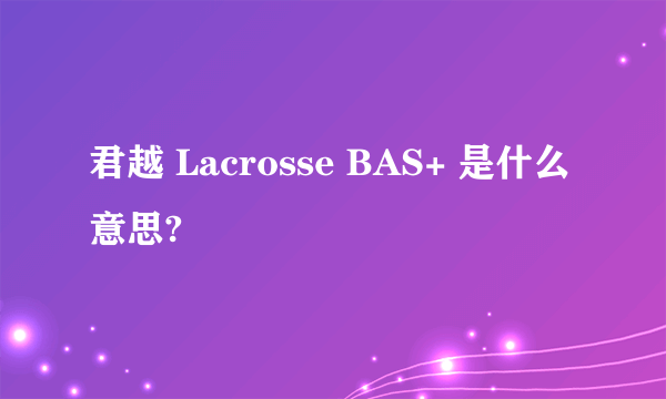 君越 Lacrosse BAS+ 是什么意思?