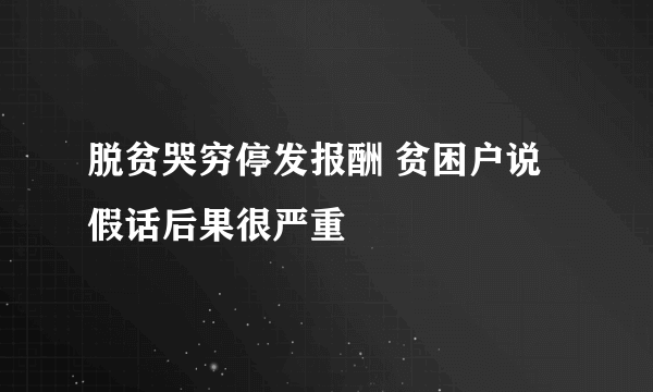 脱贫哭穷停发报酬 贫困户说假话后果很严重