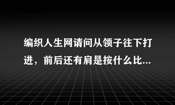 编织人生网请问从领子往下打进，前后还有肩是按什么比例分针的？