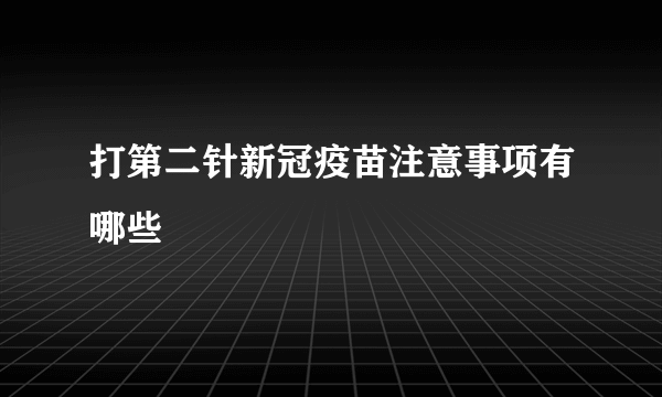 打第二针新冠疫苗注意事项有哪些