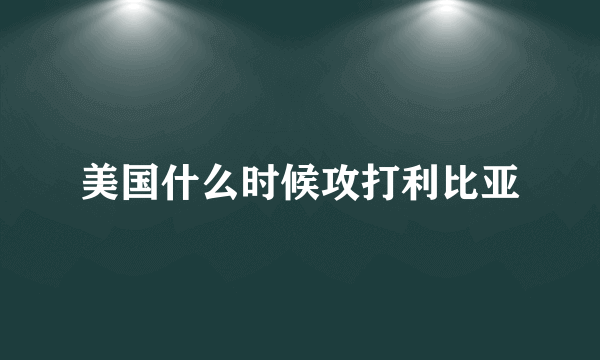 美国什么时候攻打利比亚