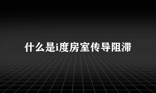 什么是i度房室传导阻滞