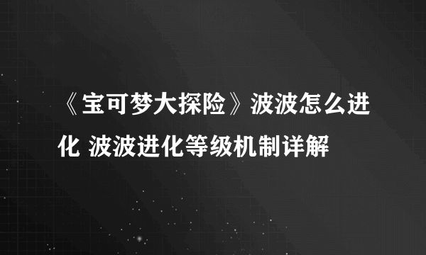 《宝可梦大探险》波波怎么进化 波波进化等级机制详解