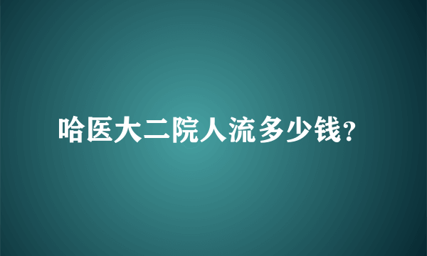 哈医大二院人流多少钱？