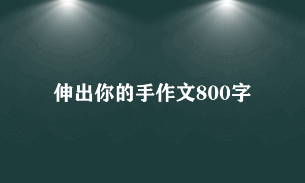 伸出你的手作文800字