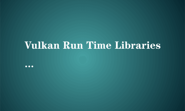 Vulkan Run Time Libraries 可以卸载吗