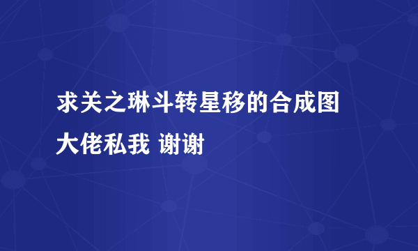 求关之琳斗转星移的合成图 大佬私我 谢谢