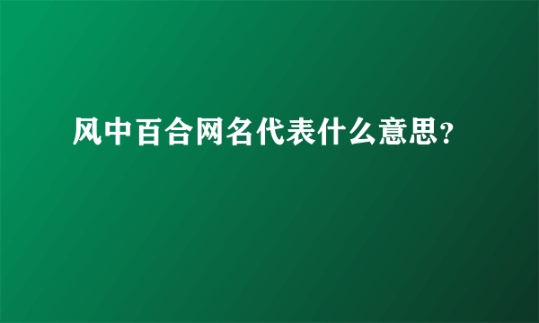 风中百合网名代表什么意思？