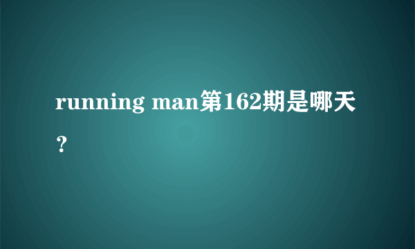 running man第162期是哪天？