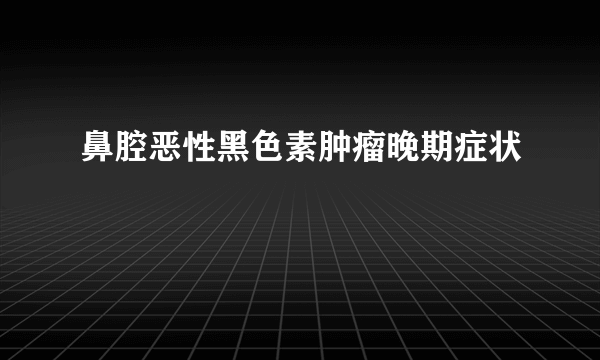 鼻腔恶性黑色素肿瘤晚期症状