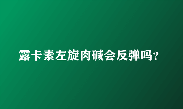 露卡素左旋肉碱会反弹吗？